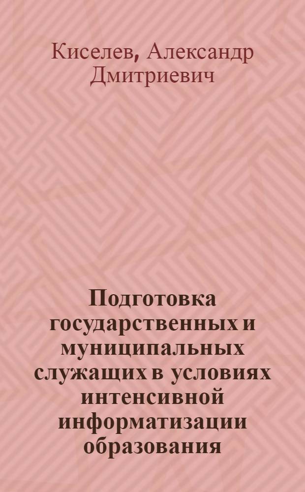 Подготовка государственных и муниципальных служащих в условиях интенсивной информатизации образования : автореф. дис. на соиск. учен. степ. к.социол.н. : спец. 22.00.08