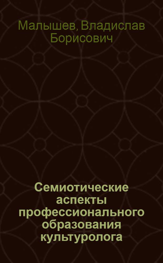 Семиотические аспекты профессионального образования культуролога : автореф. дис. на соиск. учен. степ. к.п.н. : спец. 13.00.08