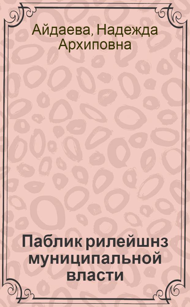 Паблик рилейшнз муниципальной власти: функции и специфика развития : автореф. дис. на соиск. учен. степ. канд. полит. наук : спец. 23.00.02