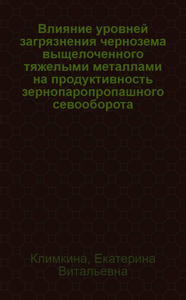 Влияние уровней загрязнения чернозема выщелоченного тяжелыми металлами на продуктивность зернопаропропашного севооборота : автореф. дис. на соиск. учен. степ. канд. с.-х. наук : спец. 06.01.04