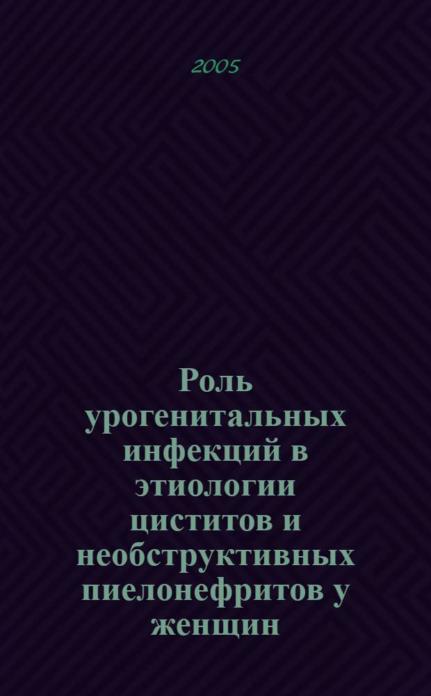 Роль урогенитальных инфекций в этиологии циститов и необструктивных пиелонефритов у женщин : (клинико-экспериментальное исследование) : автореф. дис. на соиск. учен. степ. канд. мед. наук : специальность 14.00.40 <Урология>