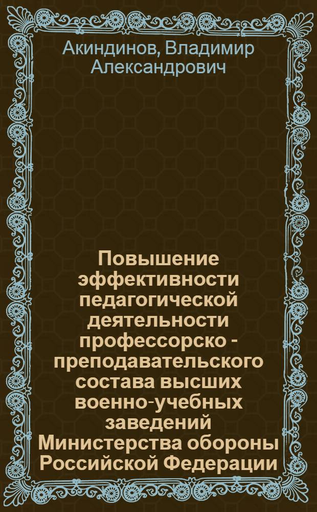 Повышение эффективности педагогической деятельности профессорско - преподавательского состава высших военно-учебных заведений Министерства обороны Российской Федерации : автореф. дис. на соиск. учен. степ. д.п.н. : спец. 13.00.08