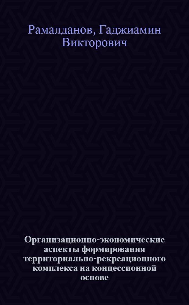 Организационно-экономические аспекты формирования территориально-рекреационного комплекса на концессионной основе : автореф. дис. на соиск. учен. степ. к.э.н. : спец. 08.00.05