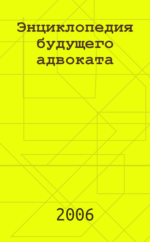 Энциклопедия будущего адвоката : учеб. пособие для подгот. к квалификац. экзамену на присвоение статуса адвоката