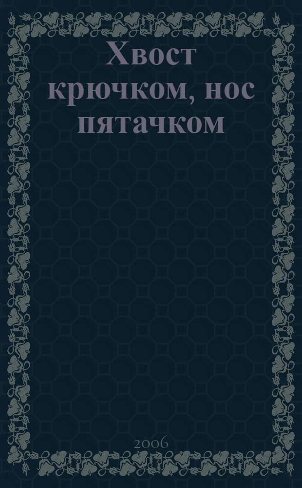 Хвост крючком, нос пятачком : для младшего школьного возраста