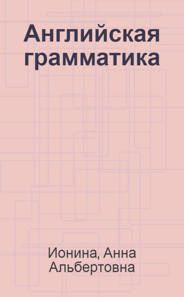 Английская грамматика : теория и практика : учебник : для студентов высших учебных заведений, обучающихся по специальности "Лингвистика"