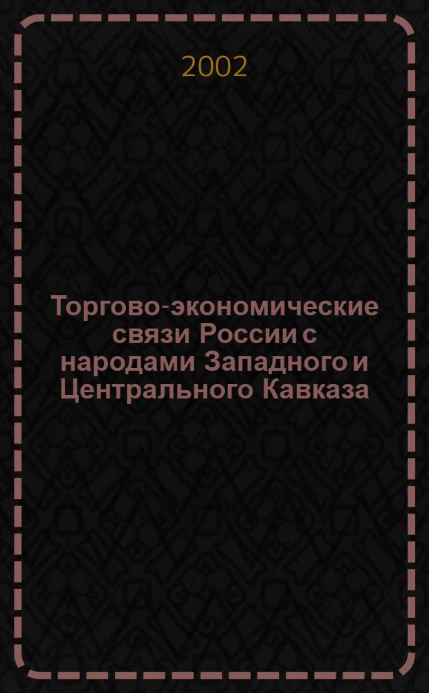 Торгово-экономические связи России с народами Западного и Центрального Кавказа: становление, развитие, специфика (конец XVIII - первая половина XIX вв.) : автореф. дис. на соиск. учен. степ. к.ист.н. : спец. 07.00.02