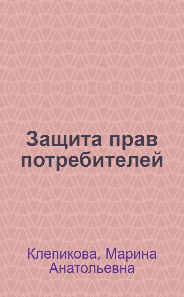 Защита прав потребителей : учебное пособие : для студентов специальности 021100 "Юриспруденция" вузов региона