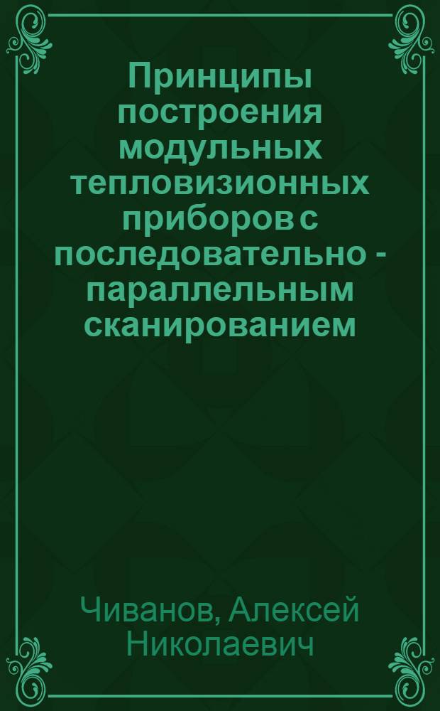 Принципы построения модульных тепловизионных приборов с последовательно - параллельным сканированием : автореф. дис. на соиск. учен. степ. к.т.н. : спец. 05.11.07