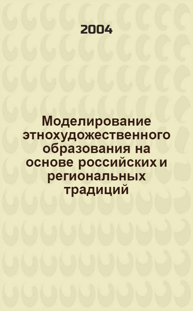 Моделирование этнохудожественного образования на основе российских и региональных традиций : монография