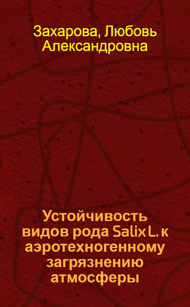 Устойчивость видов рода Salix L. к аэротехногенному загрязнению атмосферы : автореф. дис. на соиск. учен. степ. канд. биол. наук : специальность 03.00.16 <Экология> ; специальность 03.00.12 <Физиология и биохимия растений>
