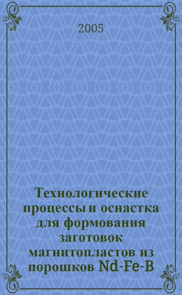 Технологические процессы и оснастка для формования заготовок магнитопластов из порошков Nd-Fe-B : автореф. дис. на соиск. учен. степ. канд. техн. наук : специальность 05.03.05 <Технологии и машины обраб. давлением>