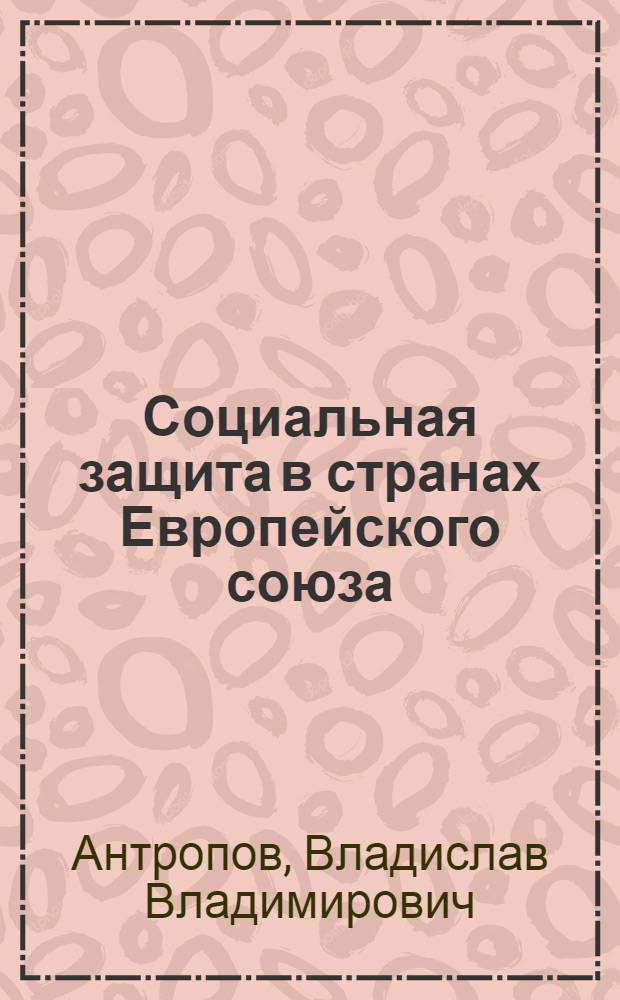 Социальная защита в странах Европейского союза : история, организация, финансирование, проблемы