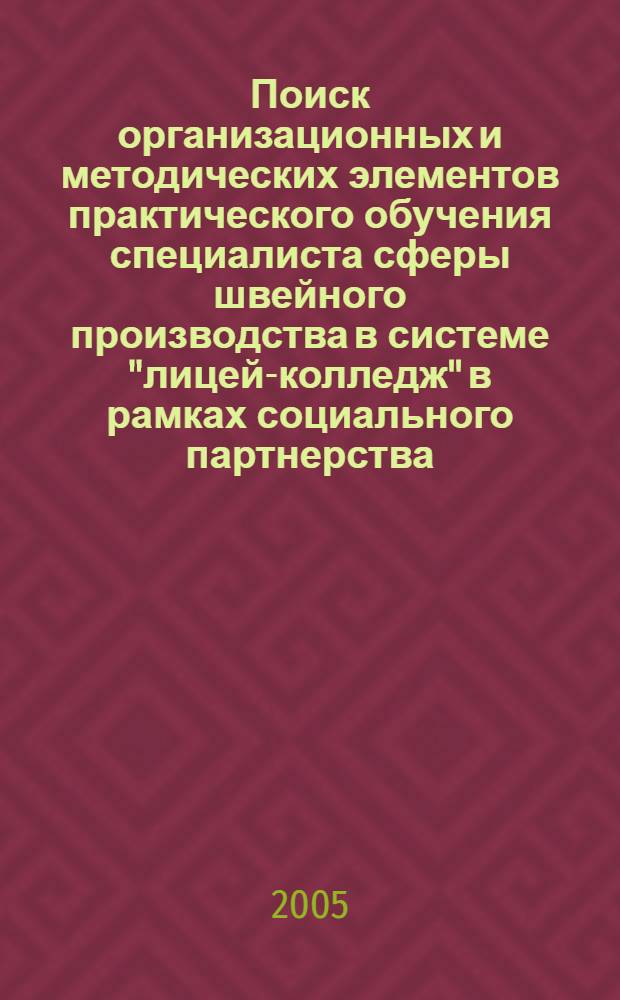 Поиск организационных и методических элементов практического обучения специалиста сферы швейного производства в системе "лицей-колледж" в рамках социального партнерства (в контексте взаимодействия среднего специального учебного заведения и профессионально-педагогического вуза)