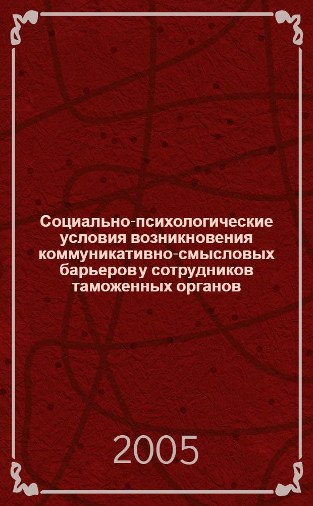 Социально-психологические условия возникновения коммуникативно-смысловых барьеров у сотрудников таможенных органов : автореф. дис. на соиск. учен. степ. канд. психол. наук : специальность 19.00.05 <Соц. психология>
