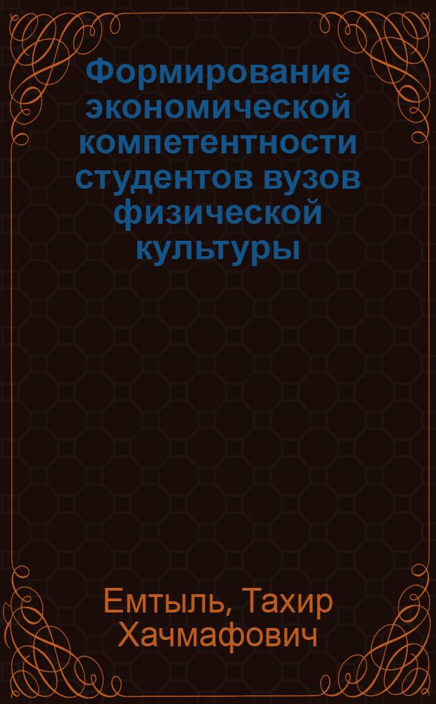Формирование экономической компетентности студентов вузов физической культуры : автореф. дис. на соиск. учен. степ. к.п.н. : спец. 13.00.08 <Теория и методика проф. образования>