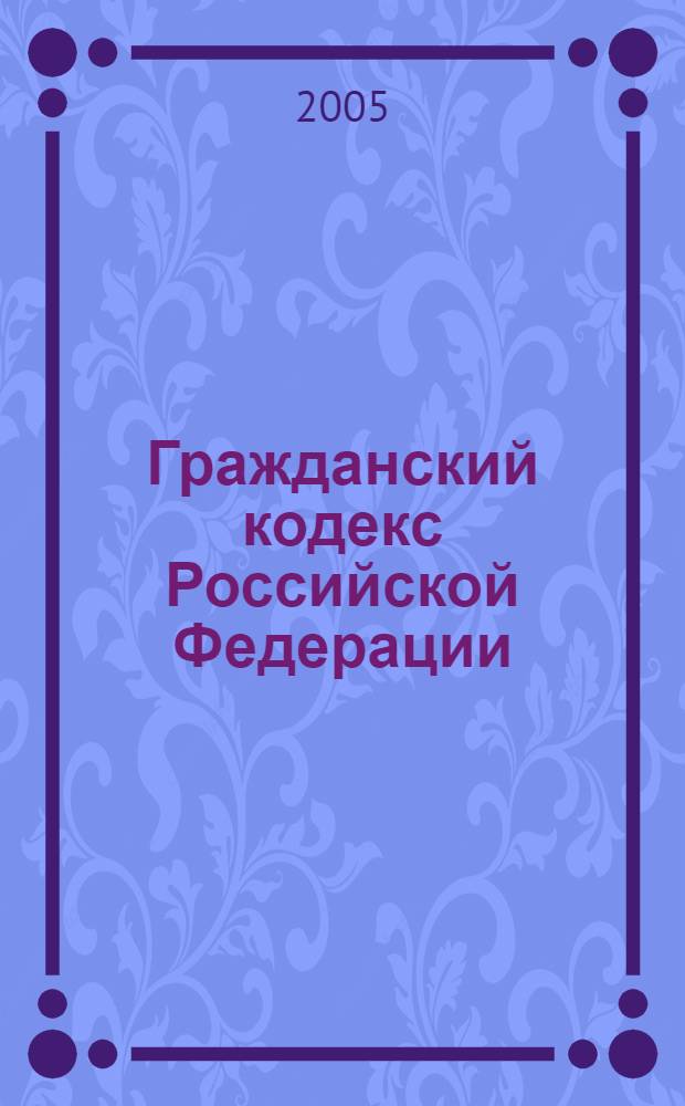 Гражданский кодекс Российской Федерации : разделы 1-6 : текст и справочные материалы с изменениями и дополнениями на 1 ноября 2005 г.