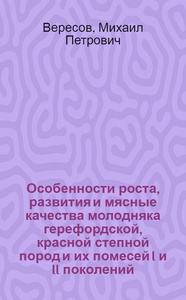 Особенности роста, развития и мясные качества молодняка герефордской, красной степной пород и их помесей I и II поколений : автореф. дис. на соиск. учен. степ. к.с.-х.н. : спец. 06.02.04 <Част. зоотехния, технология пр-ва продуктов животноводства>