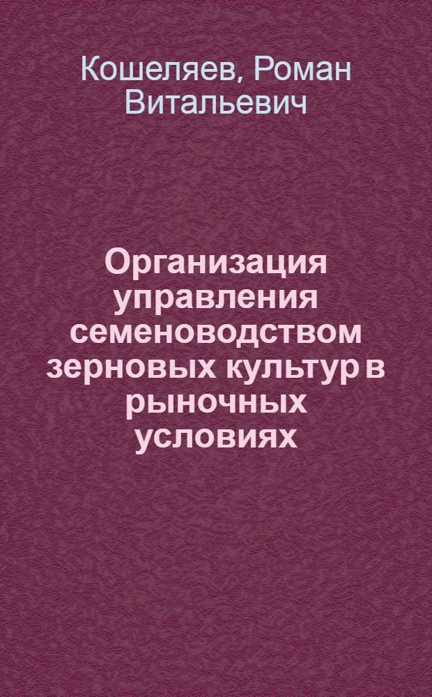 Организация управления семеноводством зерновых культур в рыночных условиях : автореф. дис. на соиск. учен. степ. к.э.н. : спец. 08.00.05 <Экономика и упр. нар. хоз-вом>