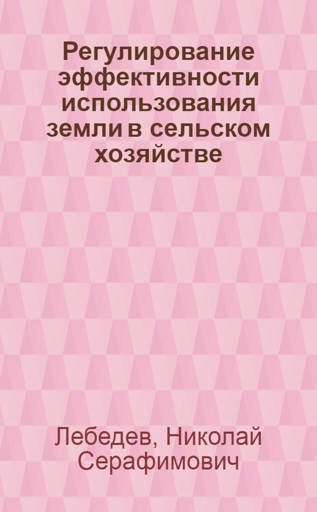 Регулирование эффективности использования земли в сельском хозяйстве : автореф. дис. на соиск. учен. степ. к.э.н. : спец. 08.00.05 <Экономика и упр. нар. хоз-вом>