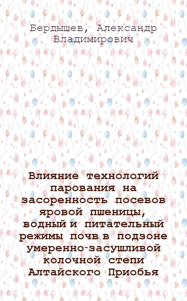 Влияние технологий парования на засоренность посевов яровой пшеницы, водный и питательный режимы почв в подзоне умеренно-засушливой колочной степи Алтайского Приобья : автореф. дис. на соиск. учен. степ. к.с.-х.н. : спец. 06.01.01 <Общ. земледелие> : спец. 06.01.03 <Агропочвоведение, агрофизика>