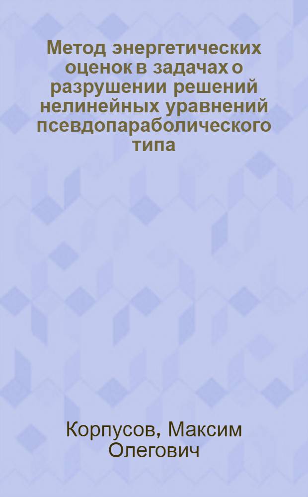 Метод энергетических оценок в задачах о разрушении решений нелинейных уравнений псевдопараболического типа : автореф. дис. на соиск. учен. степ. д.ф.-м.н. : спец. 01.01.03