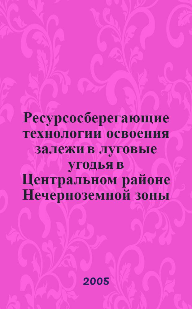 Ресурсосберегающие технологии освоения залежи в луговые угодья в Центральном районе Нечерноземной зоны : автореф. дис. на соиск. учен. степ. к.с.-х.н. : спец. 06.01.12