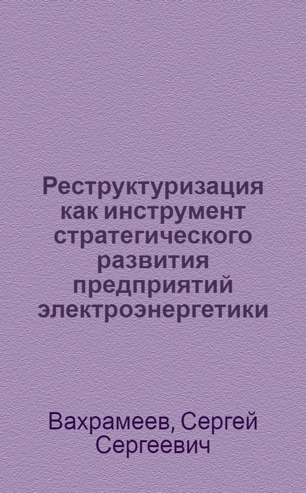 Реструктуризация как инструмент стратегического развития предприятий электроэнергетики : автореф. дис. на соиск. учен. степ. к.э.н. : спец. 08.00.05