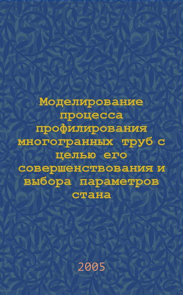 Моделирование процесса профилирования многогранных труб с целью его совершенствования и выбора параметров стана : автореф. дис. на соиск. учен. степ. канд. техн. наук : специальность 05.03.05 <Технологии и машины обраб. давлением>