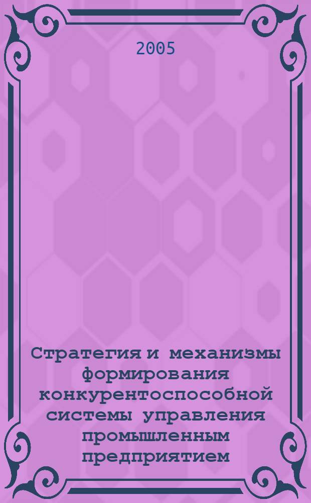 Стратегия и механизмы формирования конкурентоспособной системы управления промышленным предприятием : автореф. дис. на соиск. учен. степ. канд. экон. наук : специальность 08.00.05 <Экономика и упр. нар. хоз-вом>