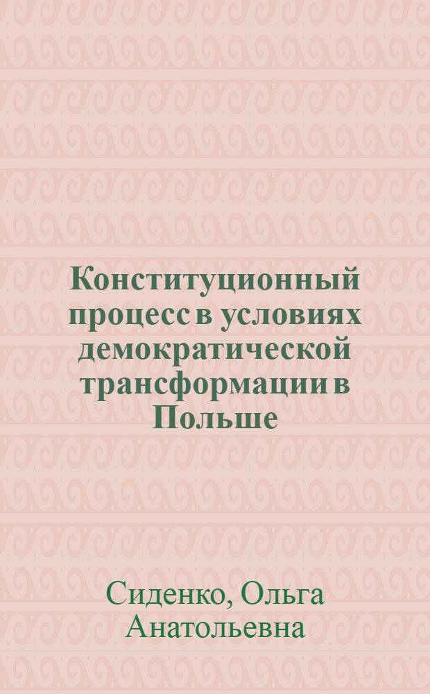 Конституционный процесс в условиях демократической трансформации в Польше: конец 1980-х - начало 2000-х гг. : автореф. дис. на соиск. учен. степ. канд. полит. наук : специальность 23.00.02 <Полит. ин-ты, этнополит. конфликтология, нац. и полит. процессы и технологии>