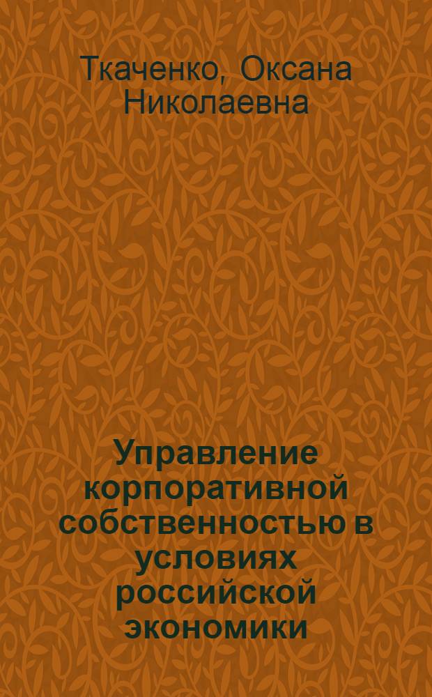 Управление корпоративной собственностью в условиях российской экономики : (На прим. промыш. корпораций) : автореф. дис. на соиск. учен. степ. канд. экон. наук : специальность 08.00.05 <Экономика и упр. нар. хоз-вом>