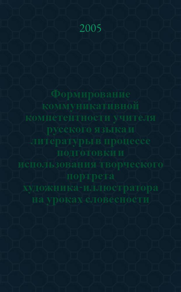 Формирование коммуникативной компетентности учителя русского языка и литературы в процессе подготовки и использования творческого портрета художника-иллюстратора на уроках словесности : автореф. дис. на соиск. учен. степ. к.п.н. : спец. 13.00.02