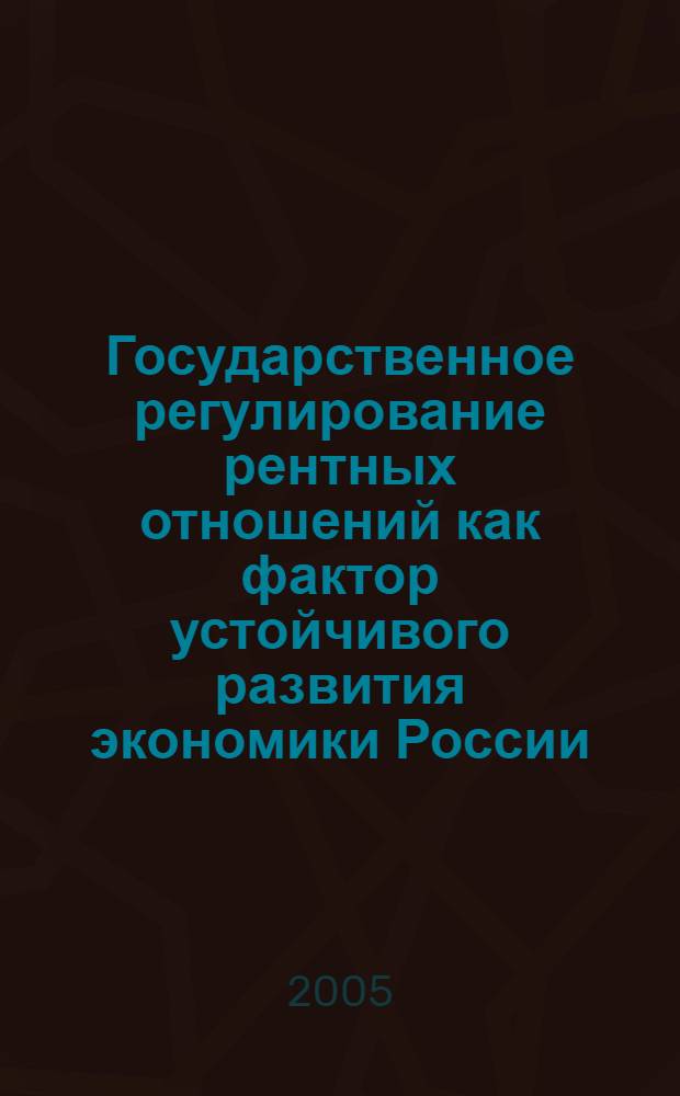 Государственное регулирование рентных отношений как фактор устойчивого развития экономики России : автореф. дис. на соиск. учен. степ. канд. экон. наук : специальность 08.00.05 <Экономика и упр. нар. хоз-вом>