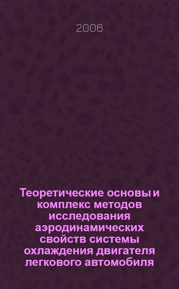 Теоретические основы и комплекс методов исследования аэродинамических свойств системы охлаждения двигателя легкового автомобиля : монография