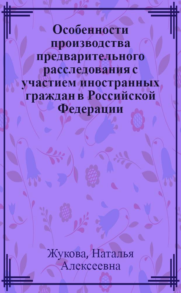 Особенности производства предварительного расследования с участием иностранных граждан в Российской Федерации : учебное пособие