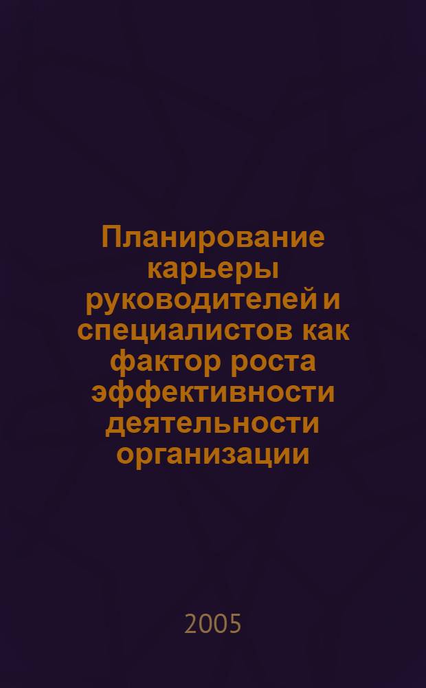 Планирование карьеры руководителей и специалистов как фактор роста эффективности деятельности организации : автореф. дис. на соиск. учен. степ. канд. экон. наук : специальность 08.00.05 <Экономика и упр. нар. хоз-вом>