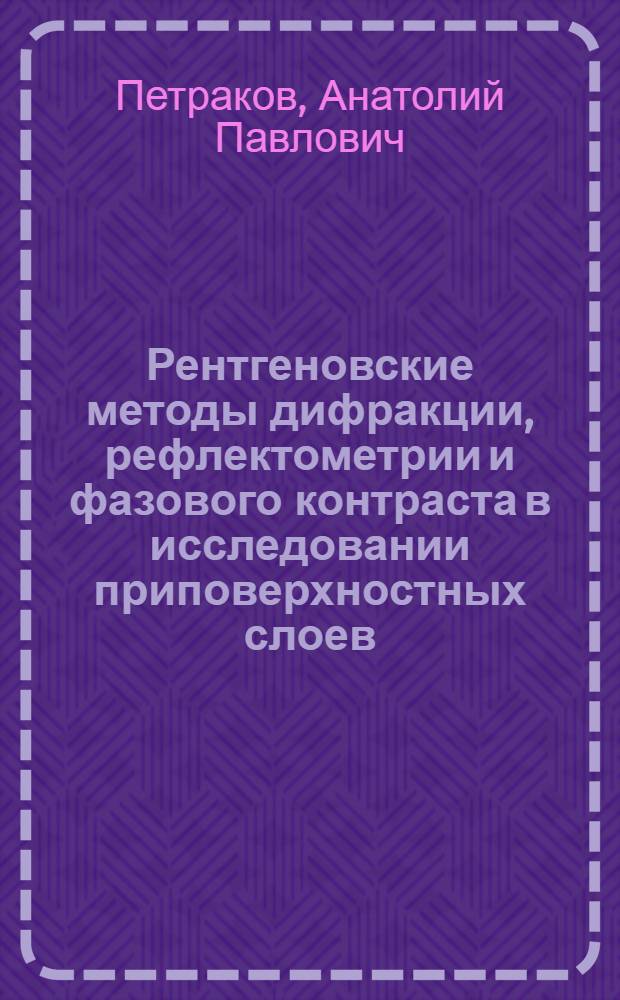Рентгеновские методы дифракции, рефлектометрии и фазового контраста в исследовании приповерхностных слоев : автореф. дис. на соиск. учен. степ. д-ра физ.-мат. наук : специальность 01.04.01 <Приборы и методы эксперим. физики>