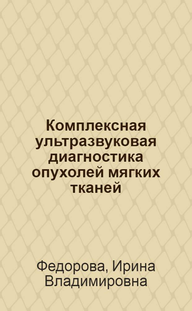Комплексная ультразвуковая диагностика опухолей мягких тканей : автореф. дис. на соиск. учен. степ. канд. мед. наук : специальность 14.00.14 <Онкология> ; специальность 14.00.19 <Лучевая диагностика, лучевая терапия>