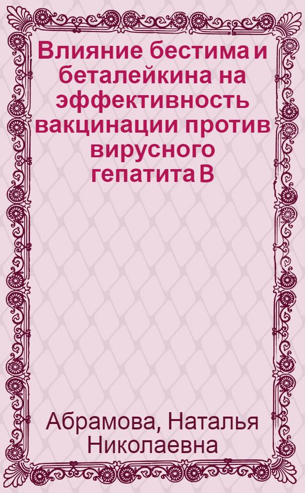 Влияние бестима и беталейкина на эффективность вакцинации против вирусного гепатита B : автореф. дис. на соиск. учен. степ. канд. мед. наук : специальность 14.00.36 <Аллергология и иммунология> : специальность 14.00.25 <Фармакология, клинич. фармакология>