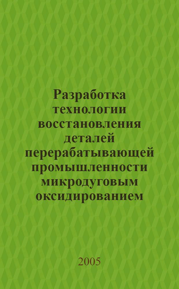 Разработка технологии восстановления деталей перерабатывающей промышленности микродуговым оксидированием : автореф. дис. на соиск. учен. степ. канд. техн. наук : специальность 05.20.03 <Технологии и средства техн. обслуживания в сел. хоз-ве>