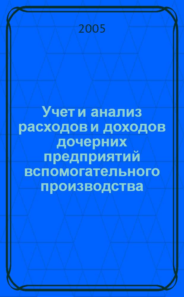 Учет и анализ расходов и доходов дочерних предприятий вспомогательного производства : автореф. дис. на соиск. учен. степ. к.э.н. : спец. 08.00.12