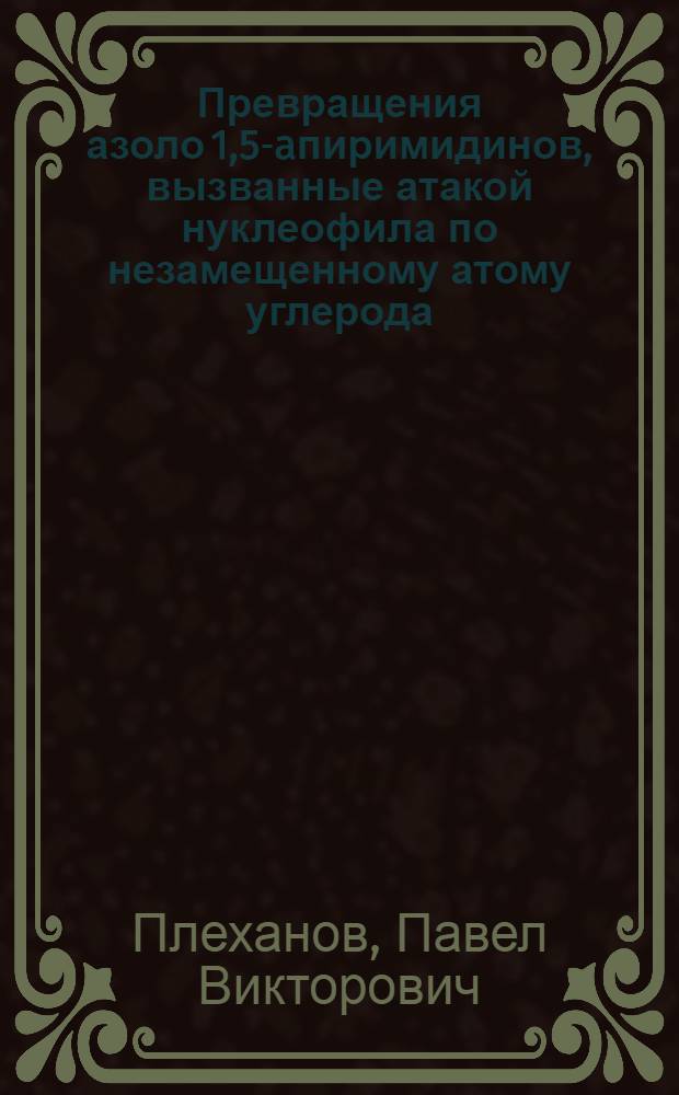 Превращения азоло[1,5-a]пиримидинов, вызванные атакой нуклеофила по незамещенному атому углерода : автореф. дис. на соиск. учен. степ. к.х.н. : спец. 02.00.03
