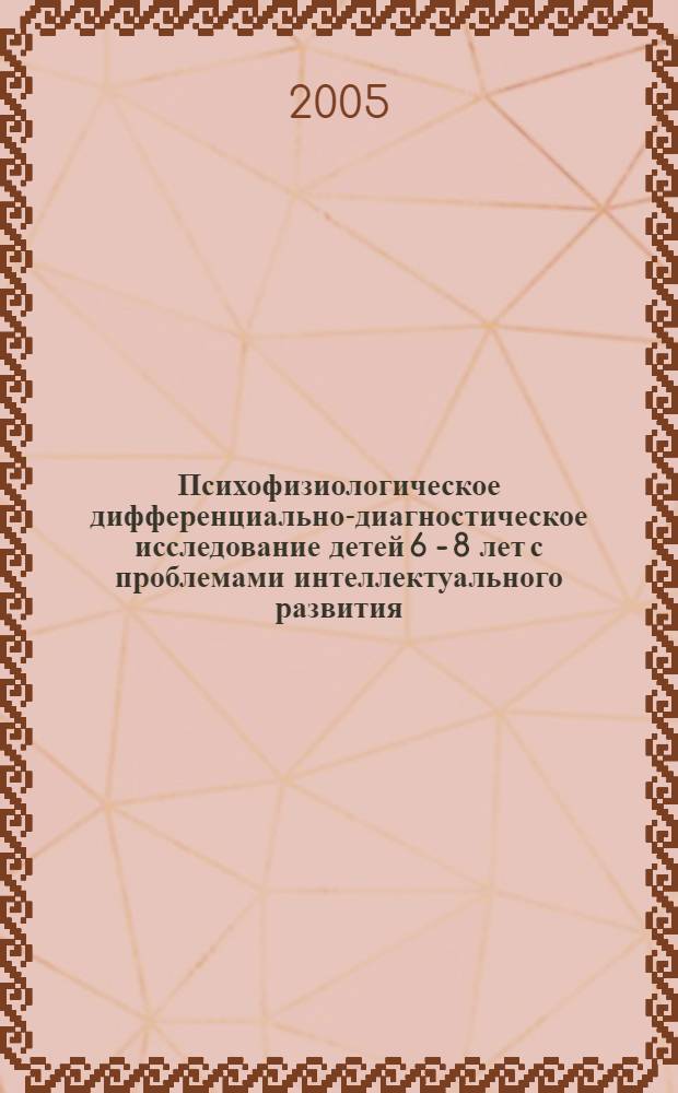 Психофизиологическое дифференциально-диагностическое исследование детей 6 - 8 лет с проблемами интеллектуального развития : автореф. дис. на соиск. учен. степ. к.психол.н. : спец. 19.00.02 : спец. 19.00.04