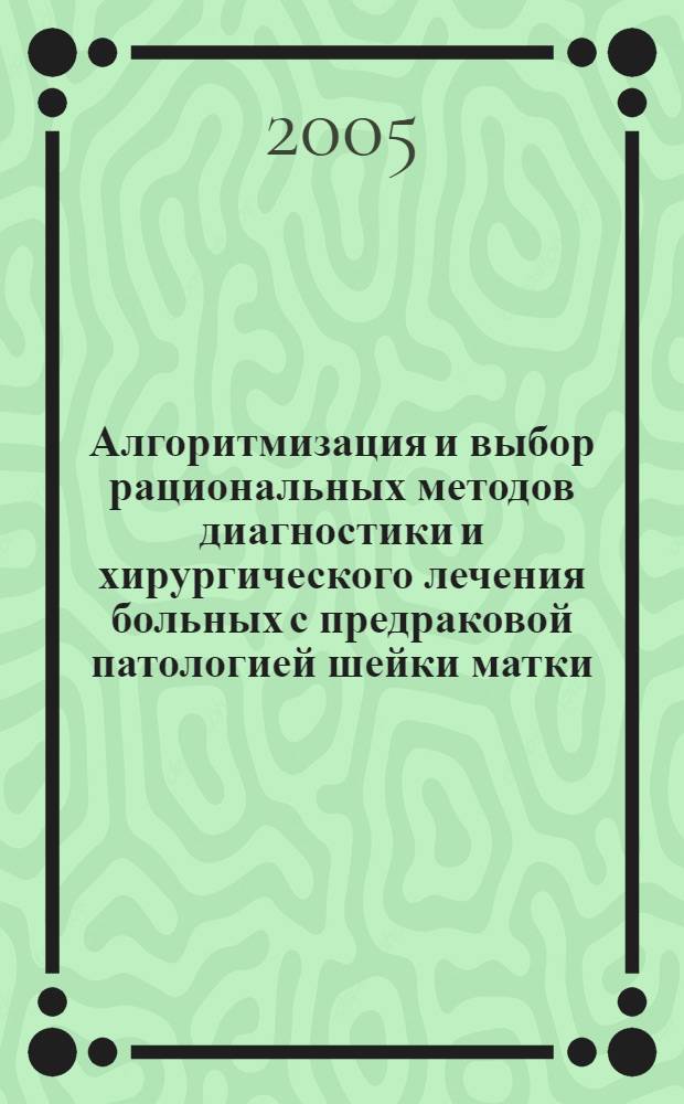 Алгоритмизация и выбор рациональных методов диагностики и хирургического лечения больных с предраковой патологией шейки матки : автореф. дис. на соиск. учен. степ. канд. мед. наук : специальность 14.00.27 ; специальность 14.00.01 <Акушерство и гинекология>