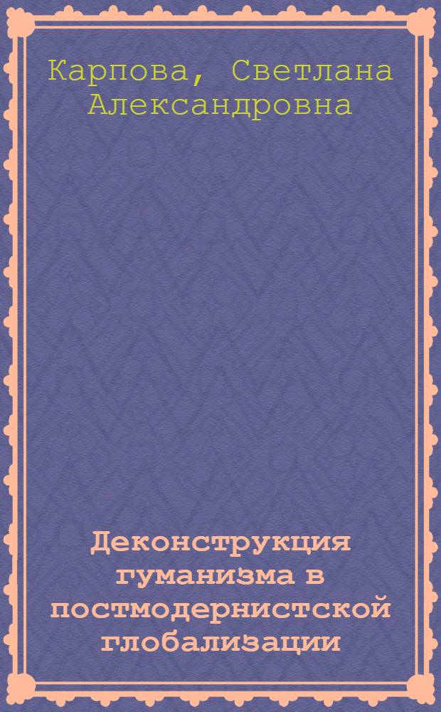 Деконструкция гуманизма в постмодернистской глобализации : автореф. дис. на соиск. учен. степ. к.филос.н. : спец. 09.00.03