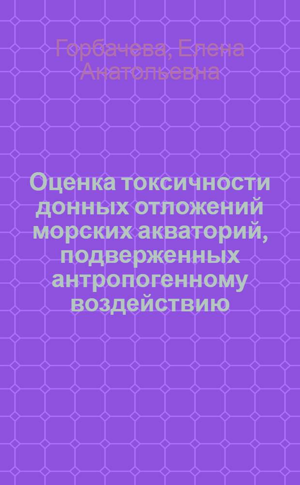 Оценка токсичности донных отложений морских акваторий, подверженных антропогенному воздействию : (на примере Баренцева и Белого моря) : автореф. дис. на соиск. учен. степ. к.б.н. : спец. 03.00.16