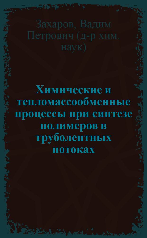 Химические и тепломассообменные процессы при синтезе полимеров в труболентных потоках : автореф. дис. на соиск. учен. степ. д.х.н. : спец. 02.00.06