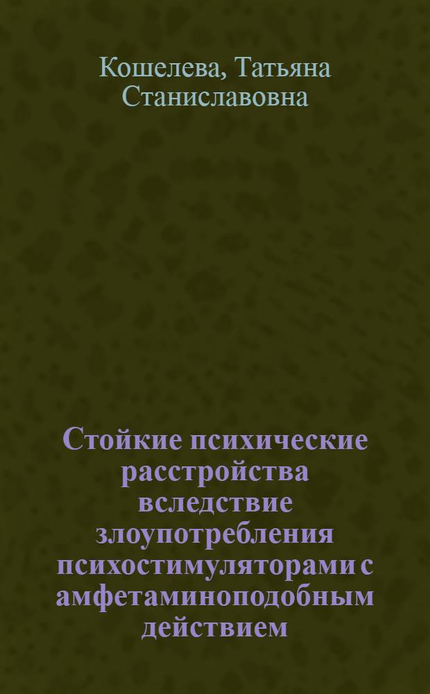 Стойкие психические расстройства вследствие злоупотребления психостимуляторами с амфетаминоподобным действием : автореф. дис. на соиск. учен. степ. канд. мед. наук : специальность 14.00.18 <Психиатрия> ; специальность 14.00.45 <Наркология>