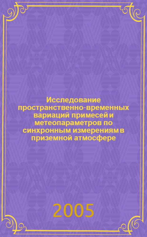 Исследование пространственно-временных вариаций примесей и метеопараметров по синхронным измерениям в приземной атмосфере : автореф. дис. на соиск. учен. степ. д.ф.-м.н. : спец. 25.00.29